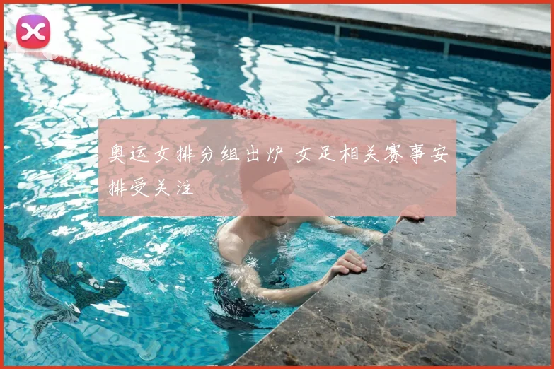 奥运女排分组出炉 女足相关赛事安排受关注
