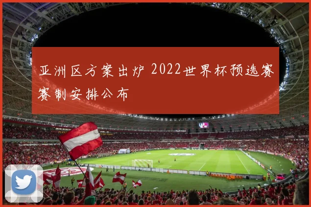 亚洲区方案出炉 2022世界杯预选赛赛制安排公布