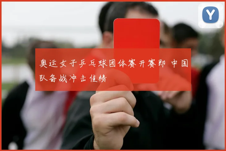 奥运女子乒乓球团体赛开赛即 中国队备战冲击佳绩