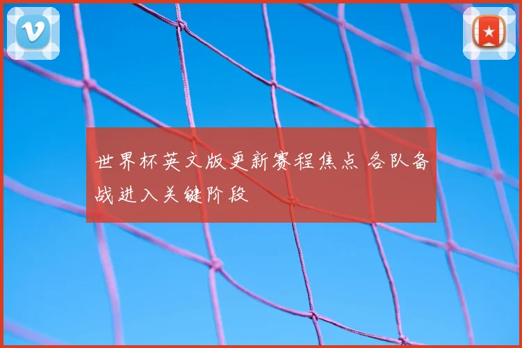 世界杯英文版更新赛程焦点 各队备战进入关键阶段