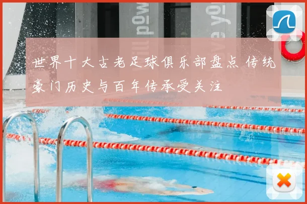 世界十大古老足球俱乐部盘点 传统豪门历史与百年传承受关注