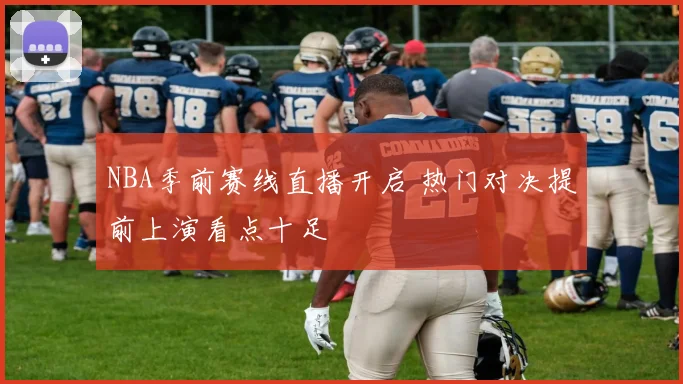 NBA季前赛线直播开启 热门对决提前上演看点十足