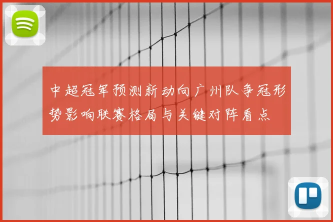 中超冠军预测新动向广州队争冠形势影响联赛格局与关键对阵看点