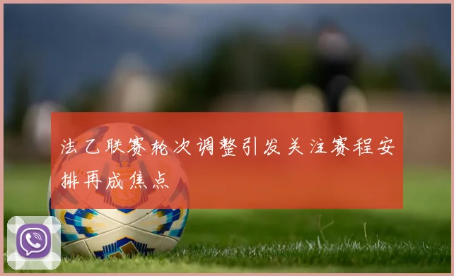 法乙联赛轮次调整引发关注赛程安排再成焦点