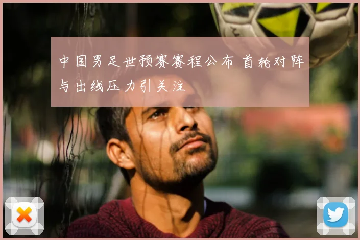 中国男足世预赛赛程公布 首轮对阵与出线压力引关注