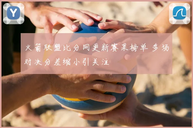 火箭联盟比分网更新赛果榜单 多场对决分差缩小引关注