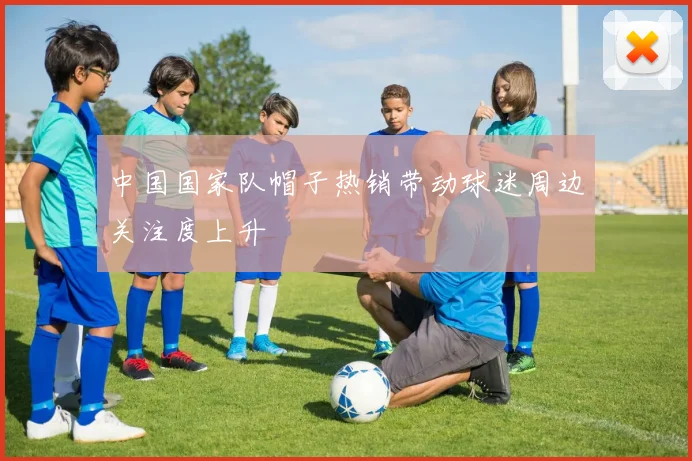 中国国家队帽子热销带动球迷周边关注度上升