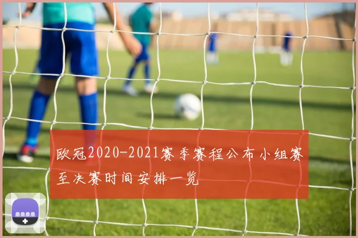 欧冠2020-2021赛季赛程公布小组赛至决赛时间安排一览
