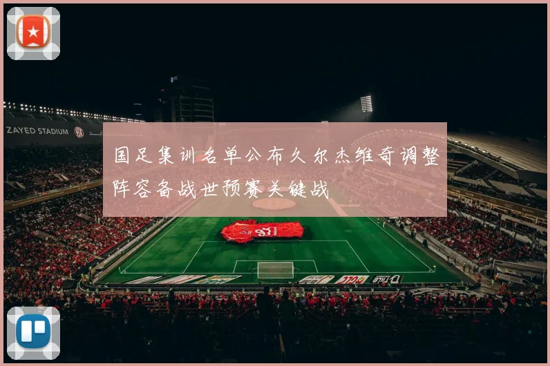 国足集训名单公布久尔杰维奇调整阵容备战世预赛关键战