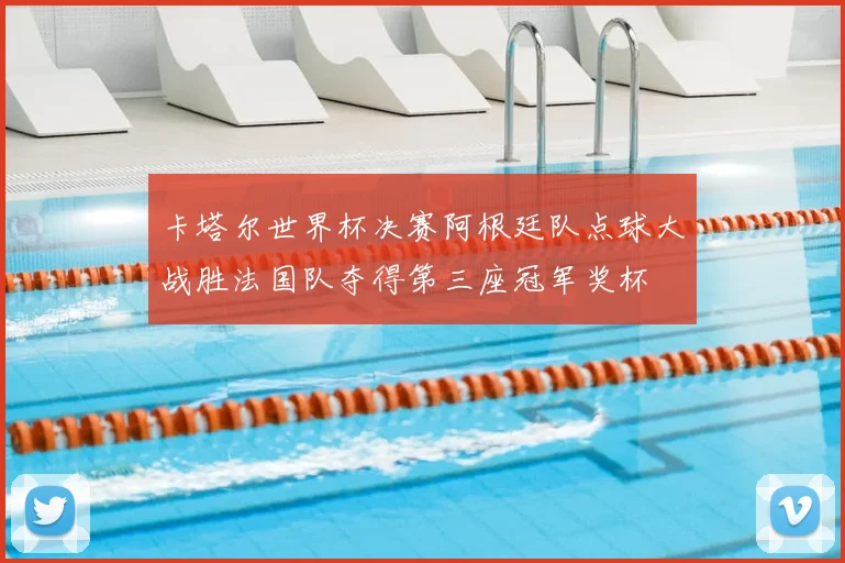 卡塔尔世界杯决赛阿根廷队点球大战胜法国队夺得第三座冠军奖杯