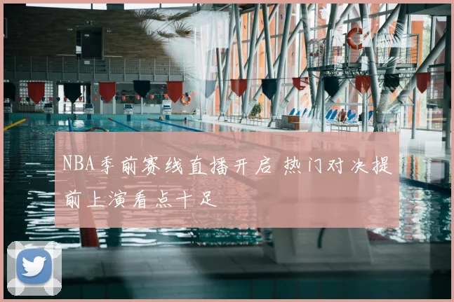 NBA季前赛线直播开启 热门对决提前上演看点十足
