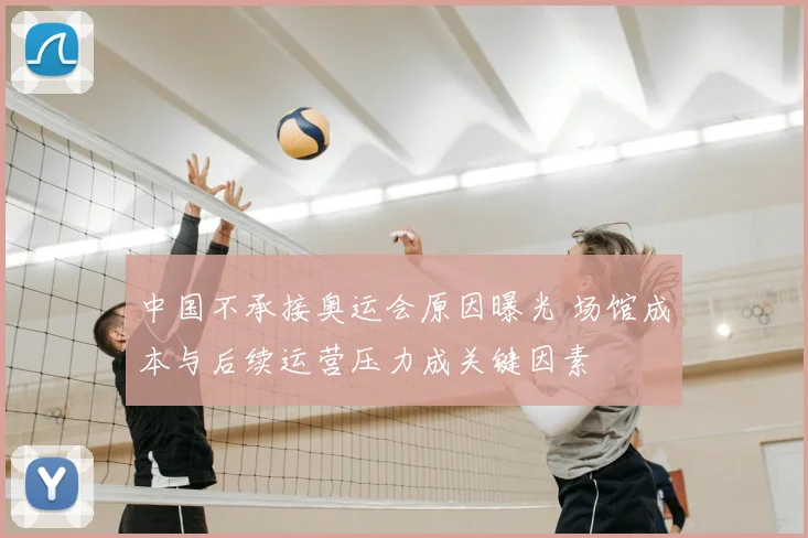 中国不承接奥运会原因曝光 场馆成本与后续运营压力成关键因素