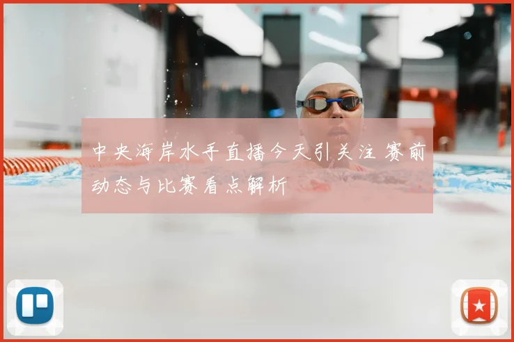 中央海岸水手直播今天引关注 赛前动态与比赛看点解析