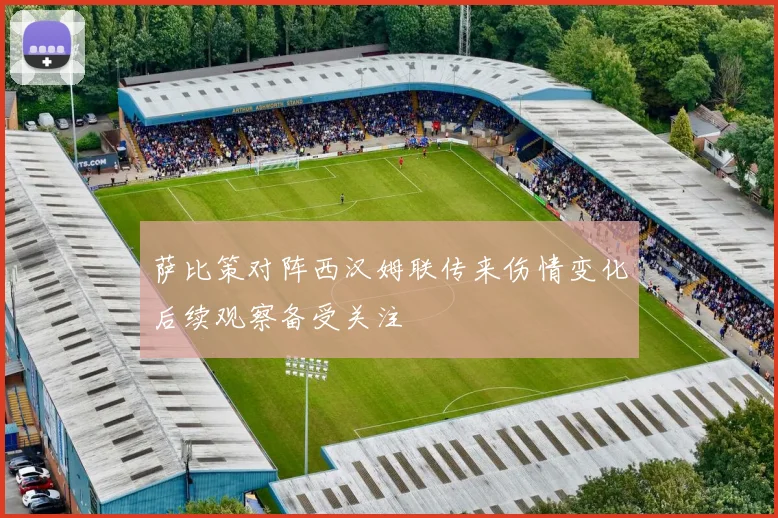 萨比策对阵西汉姆联传来伤情变化后续观察备受关注