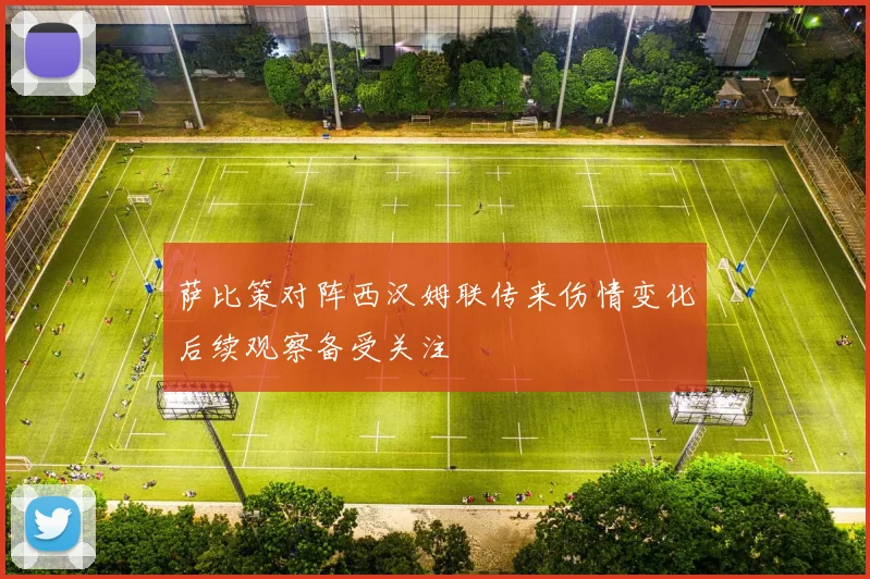 萨比策对阵西汉姆联传来伤情变化后续观察备受关注