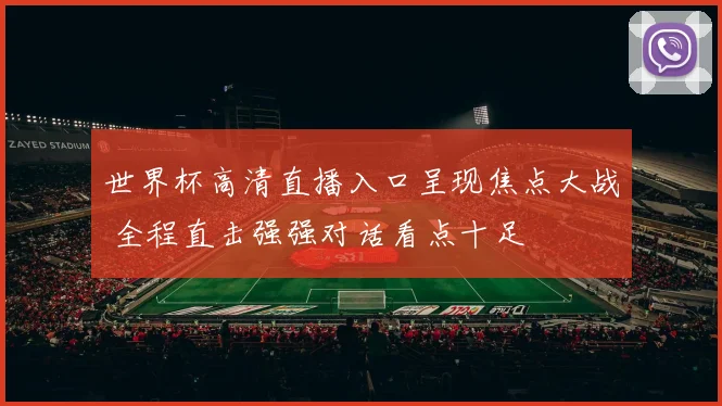 世界杯高清直播入口呈现焦点大战 全程直击强强对话看点十足