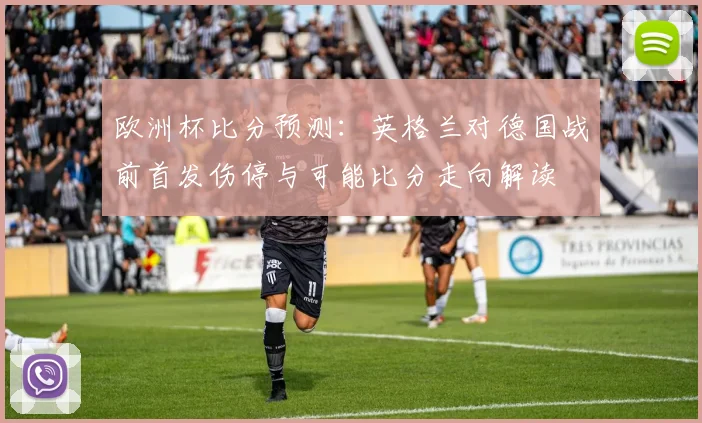 欧洲杯比分预测：英格兰对德国战前首发伤停与可能比分走向解读