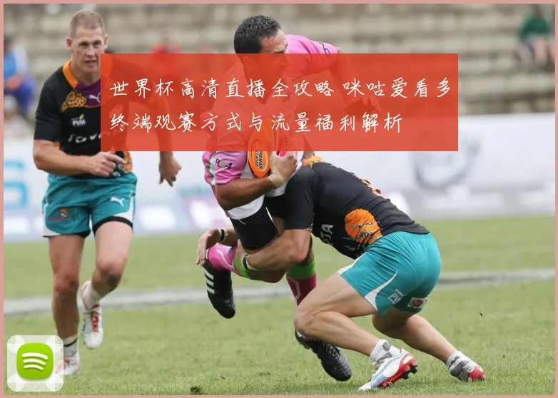 世界杯高清直播全攻略 咪咕爱看多终端观赛方式与流量福利解析