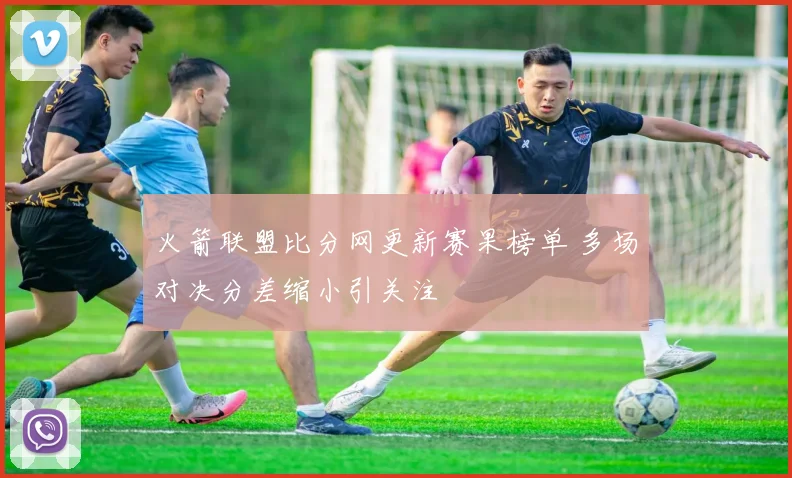 火箭联盟比分网更新赛果榜单 多场对决分差缩小引关注