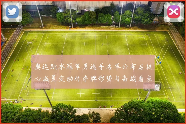 奥运跳水冠军男选手名单公布后核心成员变动对夺牌形势与备战看点