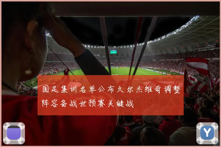 国足集训名单公布久尔杰维奇调整阵容备战世预赛关键战