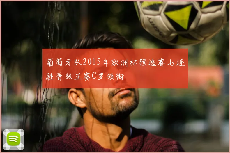 葡萄牙队2015年欧洲杯预选赛七连胜晋级正赛C罗领衔