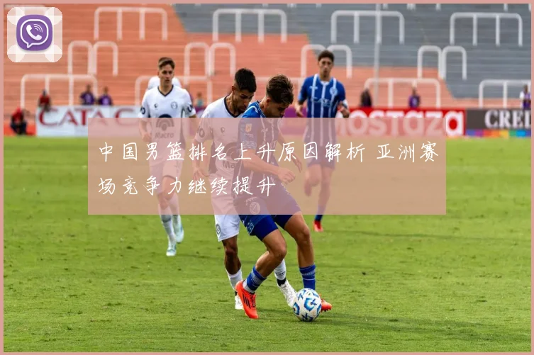 中国男篮排名上升原因解析 亚洲赛场竞争力继续提升