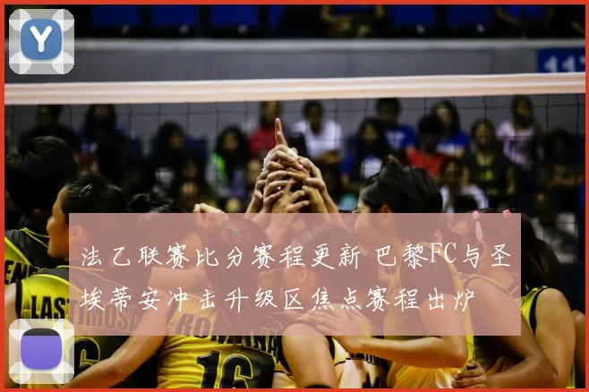 法乙联赛比分赛程更新 巴黎FC与圣埃蒂安冲击升级区焦点赛程出炉