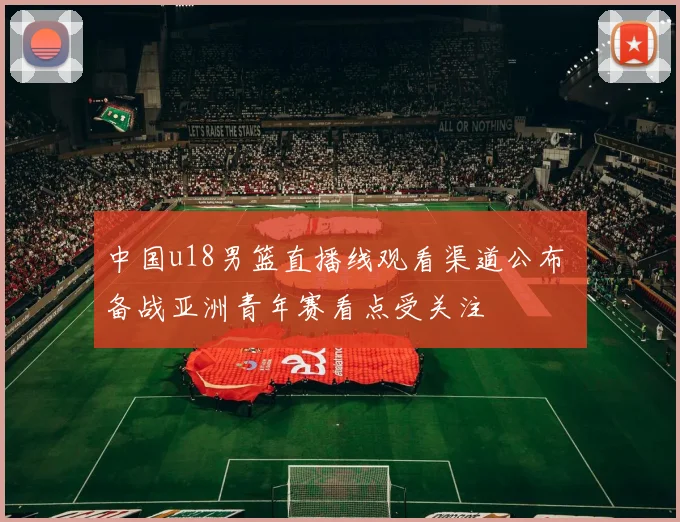 中国u18男篮直播线观看渠道公布 备战亚洲青年赛看点受关注