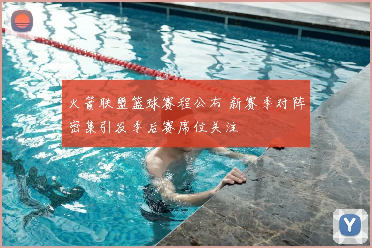 火箭联盟篮球赛程公布 新赛季对阵密集引发季后赛席位关注